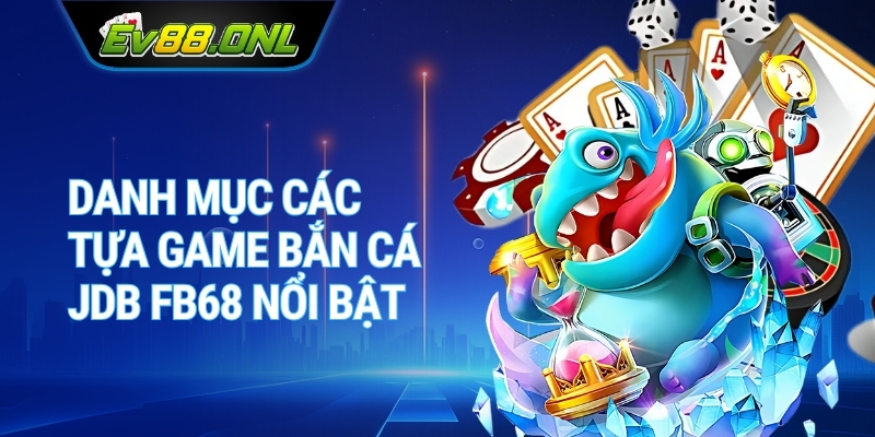 Danh Mục Các Tựa Game Bắn Cá JDB FB68 Nổi Bật