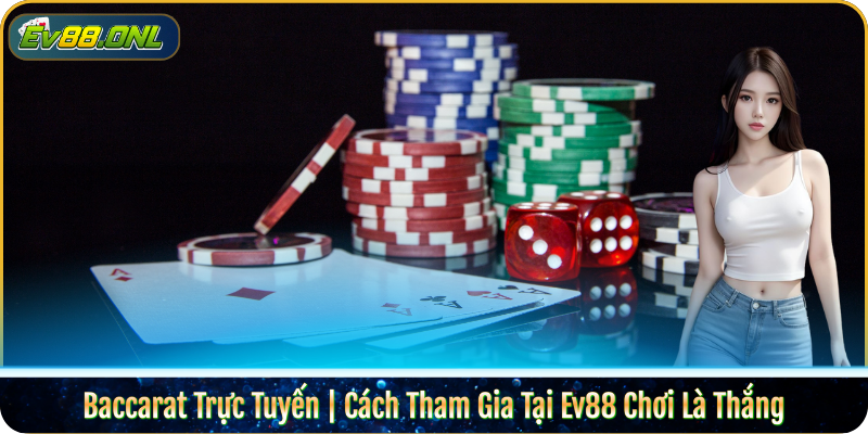 Baccarat Trực Tuyến | Cách Tham Gia Tại Ev88 Chơi Là Thắng