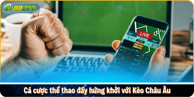 Cá cược thể thao đầy hứng khởi với Kèo Châu Âu