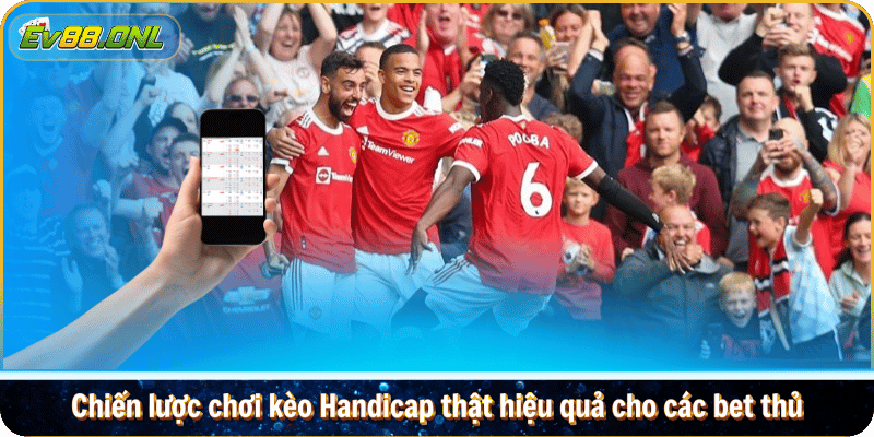 Chiến lược chơi kèo Handicap thật hiệu quả cho các bet thủ