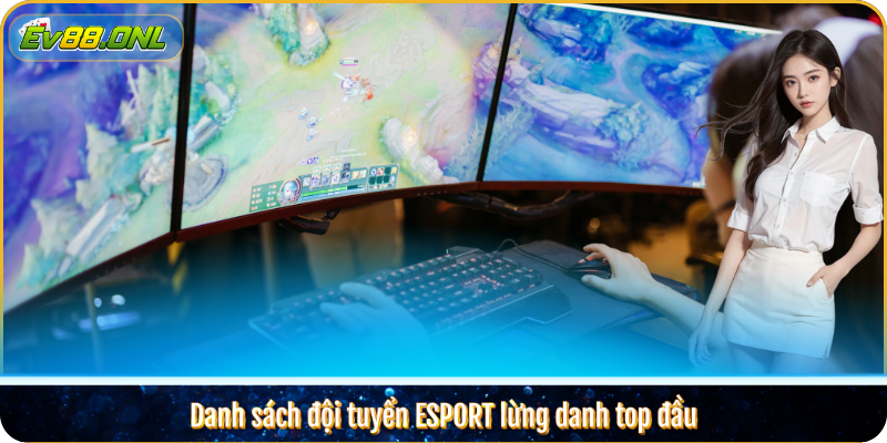 Danh sách đội tuyển ESPORT lừng danh top đầu