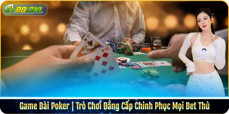 Game Bài Poker | Trò Chơi Đẳng Cấp Chinh Phục Mọi Bet Thủ