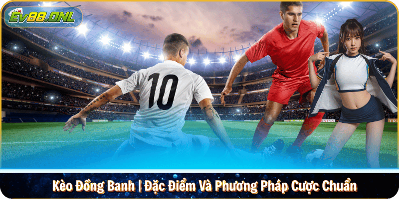 Kèo Đồng Banh | Đặc Điểm Và Phương Pháp Cược Chuẩn