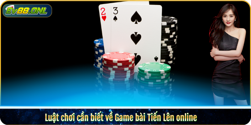 Luật chơi cần biết về Game bài Tiến Lên online