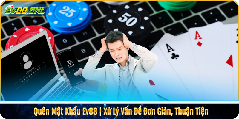 Quên Mật Khẩu Ev88 | Xử Lý Vấn Đề Đơn Giản, Thuận Tiện