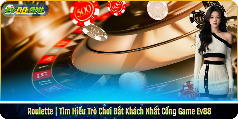 Roulette | Tìm Hiểu Trò Chơi Đắt Khách Nhất Cổng Game Ev88