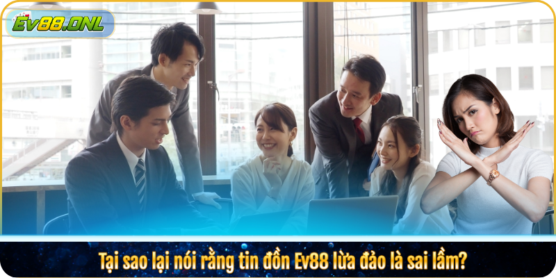 Tại sao lại nói rằng tin đồn Ev88 lừa đảo là sai lầm?