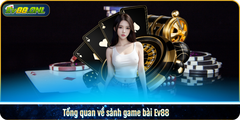 Tổng quan về sảnh game bài Ev88