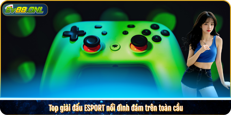 Top giải đấu ESPORT nổi đình đám trên toàn cầu